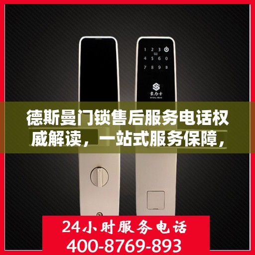 德斯曼门锁售后服务电话权威解读，一站式服务保障，让您无忧！