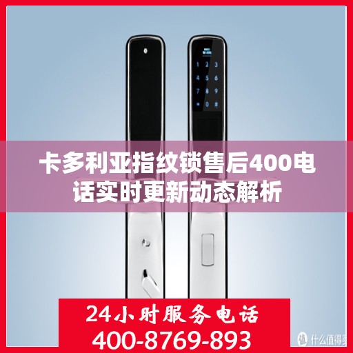 卡多利亚指纹锁售后400电话实时更新动态解析