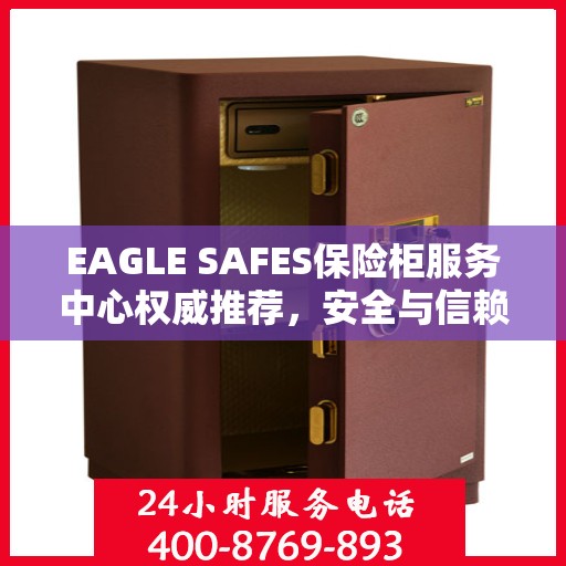 EAGLE SAFES保险柜服务中心权威推荐，安全与信赖的首选解决方案