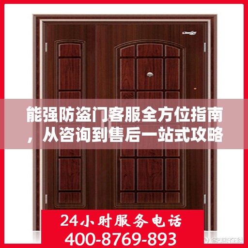 能强防盗门客服全方位指南，从咨询到售后一站式攻略