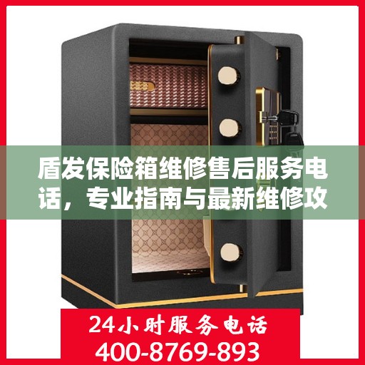 盾发保险箱维修售后服务电话，专业指南与最新维修攻略