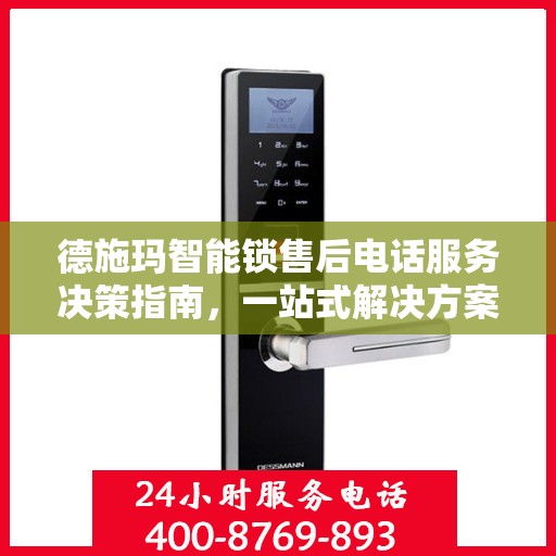 德施玛智能锁售后电话服务决策指南，一站式解决方案与售后支持全攻略