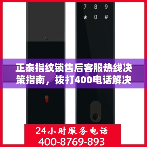 正泰指纹锁售后客服热线决策指南，拨打400电话解决您的锁具问题