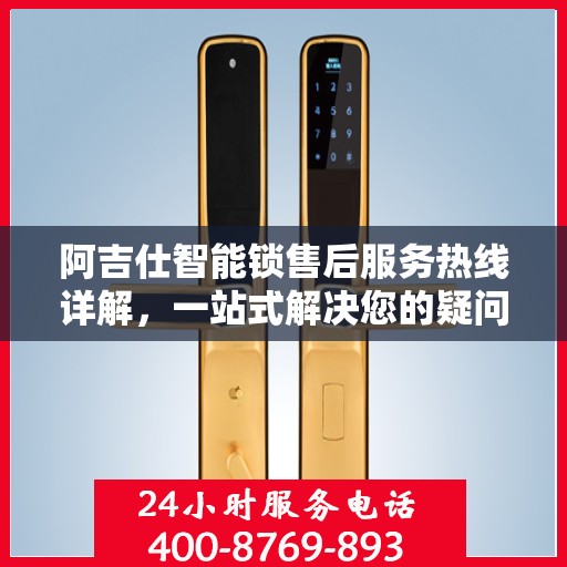 阿吉仕智能锁售后服务热线详解，一站式解决您的疑问与需求
