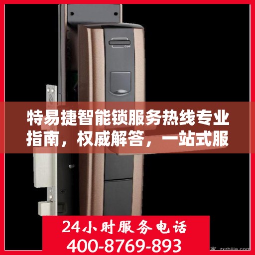 特易捷智能锁服务热线专业指南，权威解答，一站式服务体验