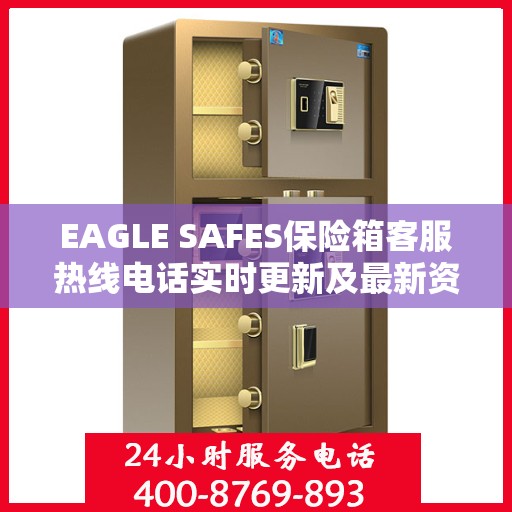 EAGLE SAFES保险箱客服热线电话实时更新及最新资讯解读