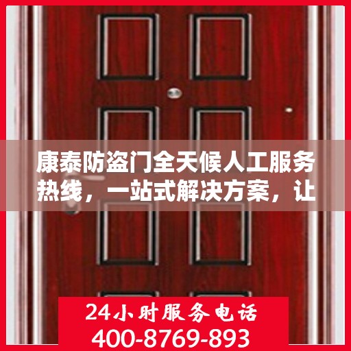 康泰防盗门全天候人工服务热线，一站式解决方案，让您无忧使用防盗门