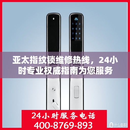 亚太指纹锁维修热线，24小时专业权威指南为您服务