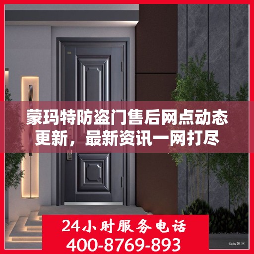 蒙玛特防盗门售后网点动态更新，最新资讯一网打尽