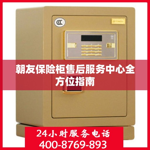 朝友保险柜售后服务中心全方位指南