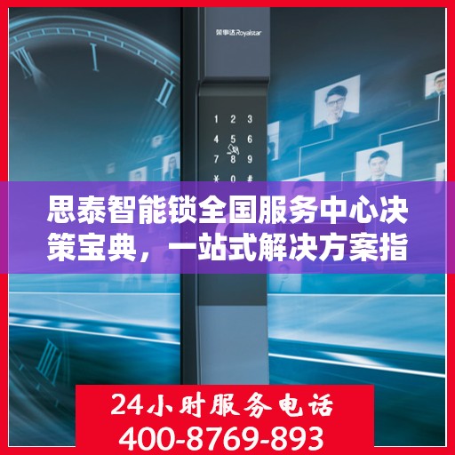 思泰智能锁全国服务中心决策宝典，一站式解决方案指南