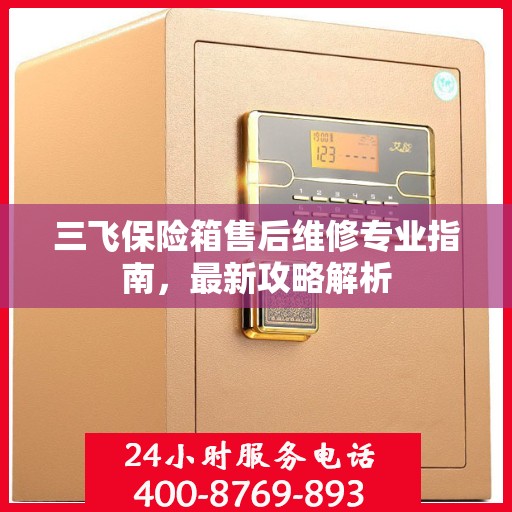 三飞保险箱售后维修专业指南，最新攻略解析