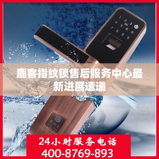 鹿客指纹锁售后服务中心最新进展速递