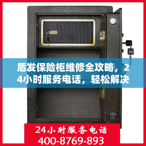 盾发保险柜维修全攻略，24小时服务电话，轻松解决您的维修难题