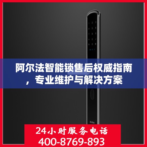 阿尔法智能锁售后权威指南，专业维护与解决方案