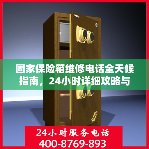 固家保险箱维修电话全天候指南，24小时详细攻略与解决方案