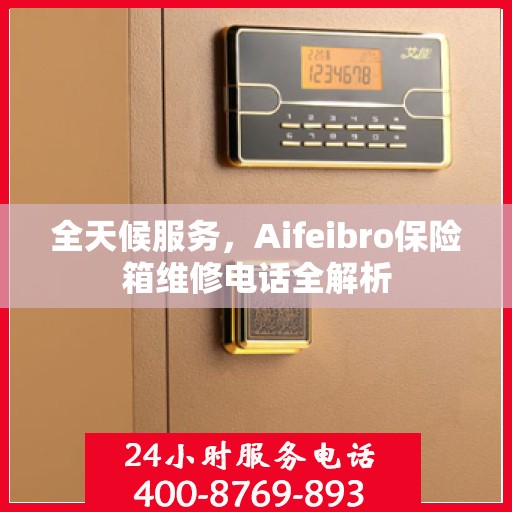 全天候服务，Aifeibro保险箱维修电话全解析