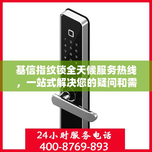 基信指纹锁全天候服务热线，一站式解决您的疑问和需求