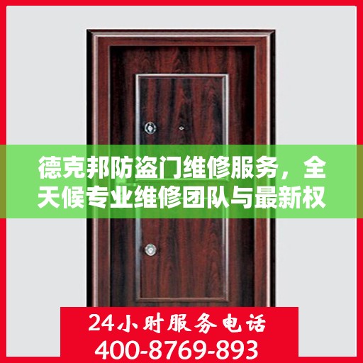 德克邦防盗门维修服务，全天候专业维修团队与最新权威推荐电话