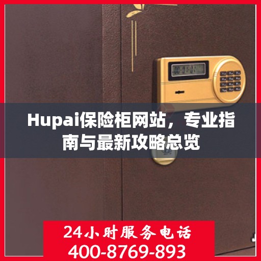 Hupai保险柜网站，专业指南与最新攻略总览