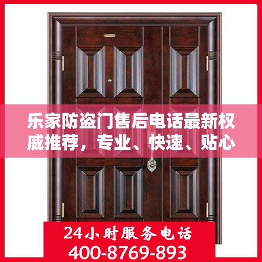 乐家防盗门售后电话最新权威推荐，专业、快速、贴心的服务体验