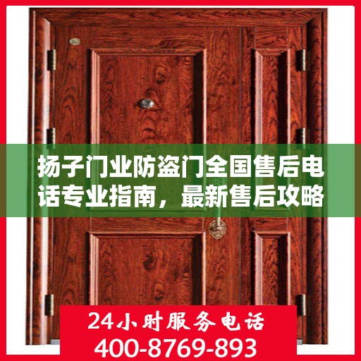 扬子门业防盗门全国售后电话专业指南，最新售后攻略及联系方式
