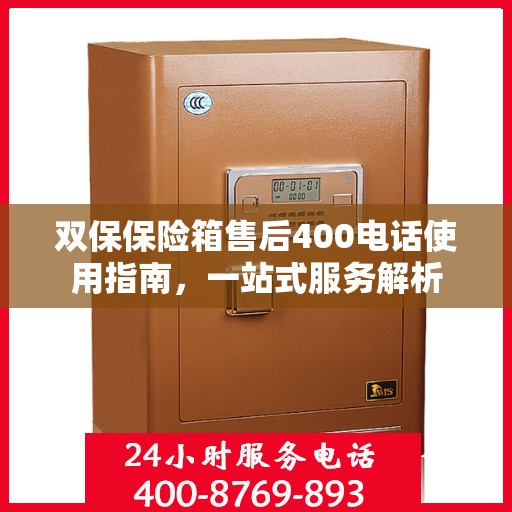 双保保险箱售后400电话使用指南，一站式服务解析