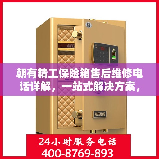 朝有精工保险箱售后维修电话详解，一站式解决方案，让您轻松搞定售后问题