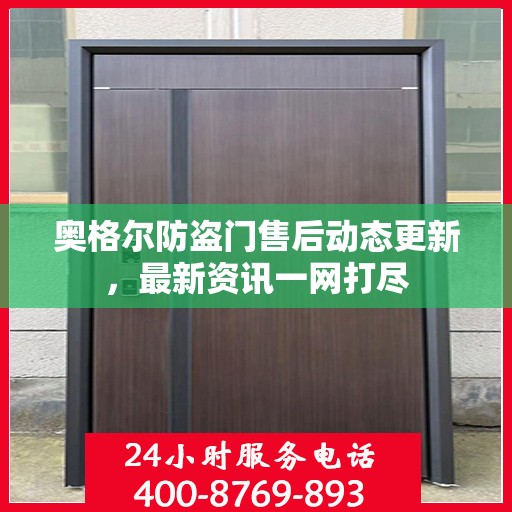 奥格尔防盗门售后动态更新，最新资讯一网打尽
