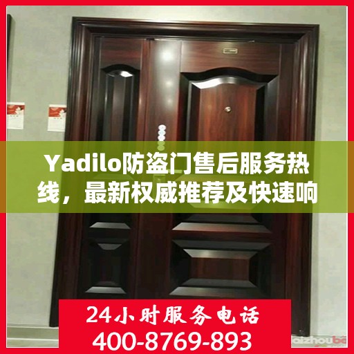 Yadilo防盗门售后服务热线，最新权威推荐及快速响应指南