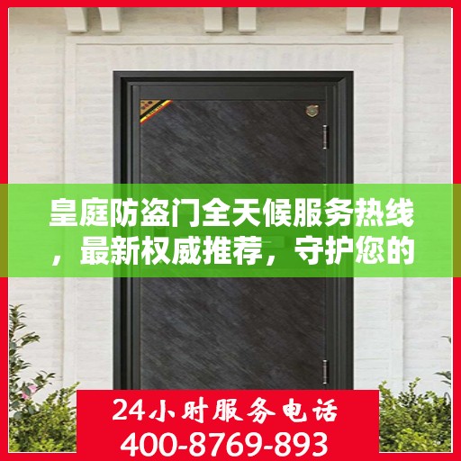 皇庭防盗门全天候服务热线，最新权威推荐，守护您的安全门户