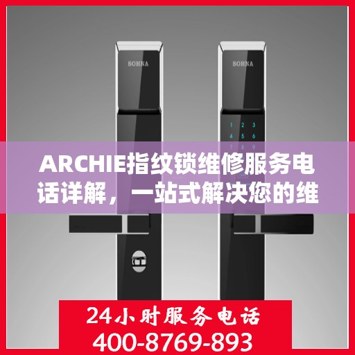 ARCHIE指纹锁维修服务电话详解，一站式解决您的维修需求
