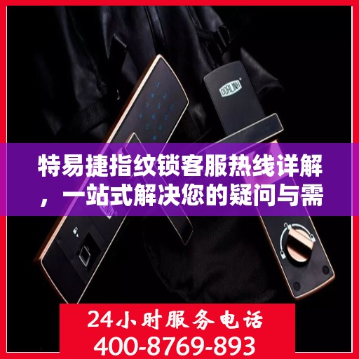 特易捷指纹锁客服热线详解，一站式解决您的疑问与需求