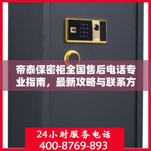 帝泰保密柜全国售后电话专业指南，最新攻略与联系方式