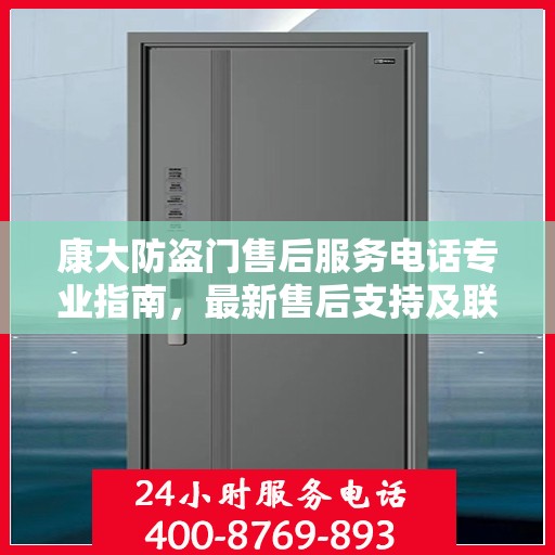 康大防盗门售后服务电话专业指南，最新售后支持及联系方式全攻略