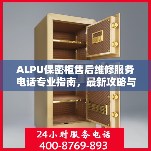ALPU保密柜售后维修服务电话专业指南，最新攻略与解决方案