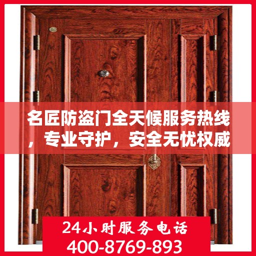 名匠防盗门全天候服务热线，专业守护，安全无忧权威指南