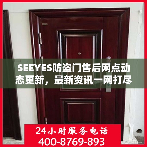 SEEYES防盗门售后网点动态更新，最新资讯一网打尽