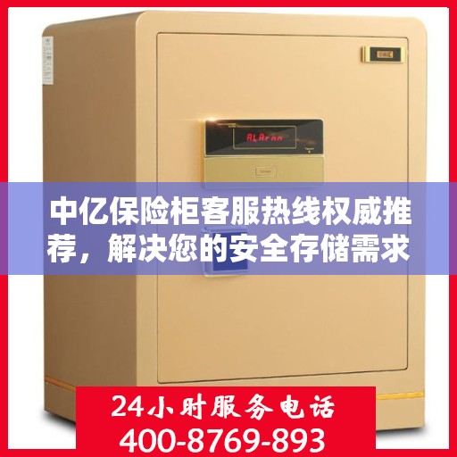 中亿保险柜客服热线权威推荐，解决您的安全存储需求