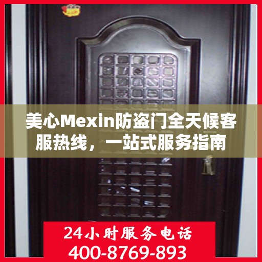 美心Mexin防盗门全天候客服热线，一站式服务指南