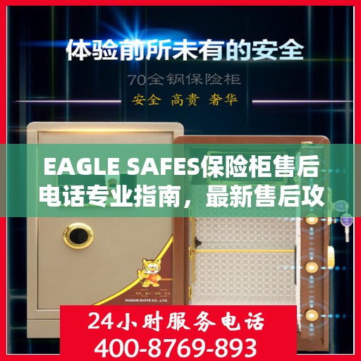 EAGLE SAFES保险柜售后电话专业指南，最新售后攻略与联系方式