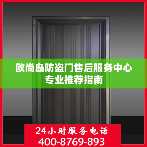 欧尚岛防盗门售后服务中心专业推荐指南