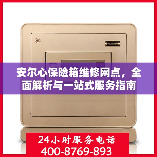 安尔心保险箱维修网点，全面解析与一站式服务指南