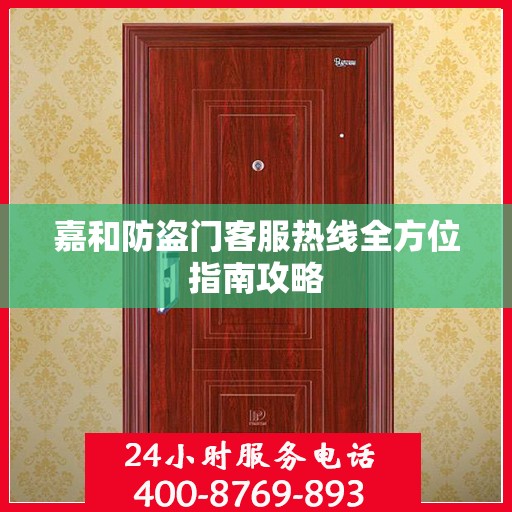 嘉和防盗门客服热线全方位指南攻略