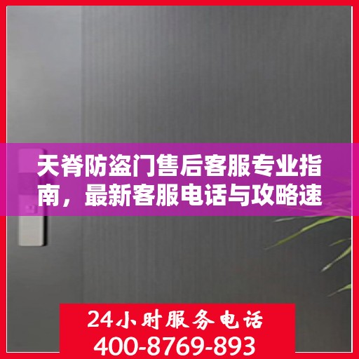 天脊防盗门售后客服专业指南，最新客服电话与攻略速递