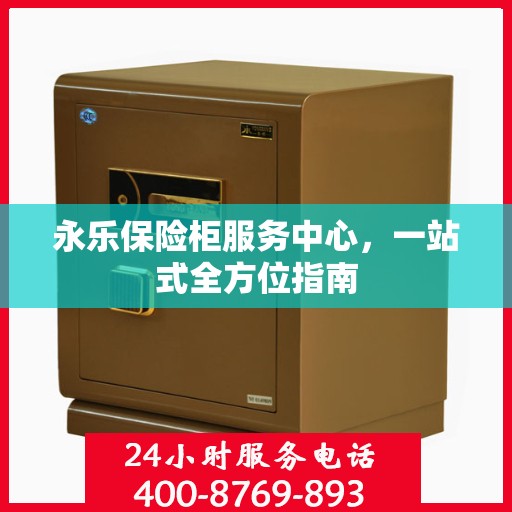 永乐保险柜服务中心，一站式全方位指南