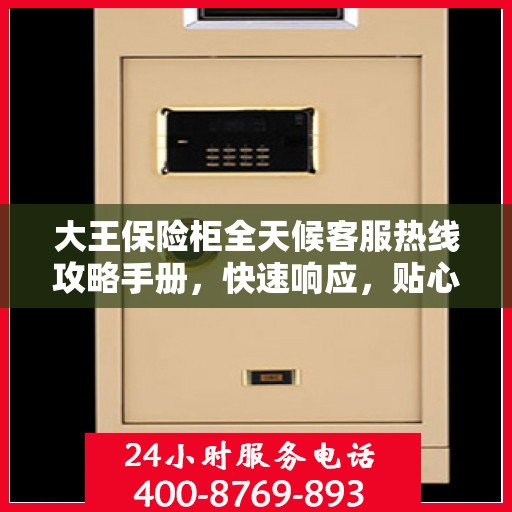 大王保险柜全天候客服热线攻略手册，快速响应，贴心服务