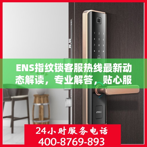 ENS指纹锁客服热线最新动态解读，专业解答，贴心服务
