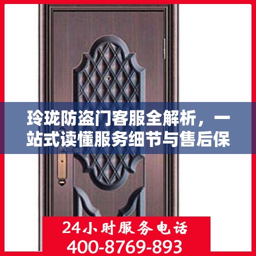 玲珑防盗门客服全解析，一站式读懂服务细节与售后保障