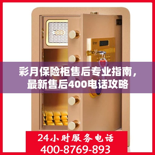 彩月保险柜售后专业指南，最新售后400电话攻略